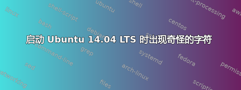 启动 Ubuntu 14.04 LTS 时出现奇怪的字符