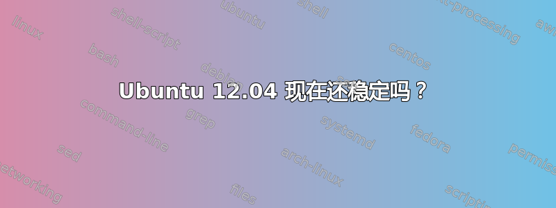 Ubuntu 12.04 现在还稳定吗？