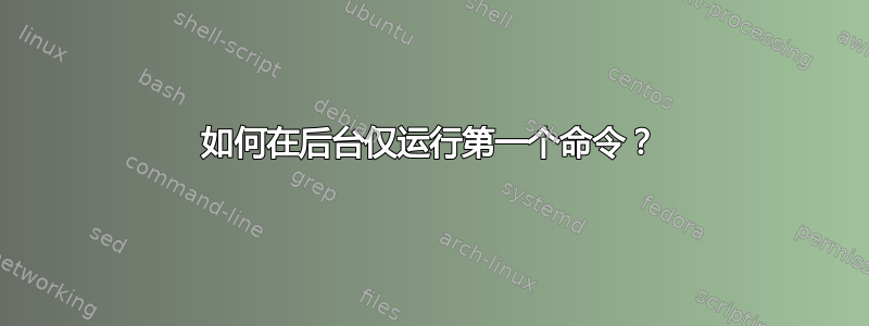 如何在后台仅运行第一个命令？