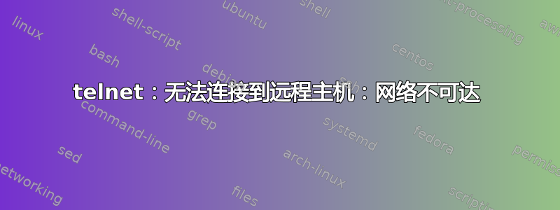 telnet：无法连接到远程主机：网络不可达