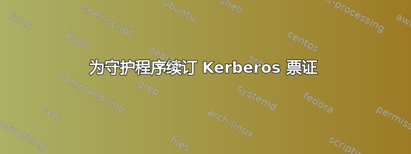 为守护程序续订 Kerberos 票证