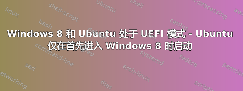 Windows 8 和 Ubuntu 处于 UEFI 模式 - Ubuntu 仅在首先进入 Windows 8 时启动