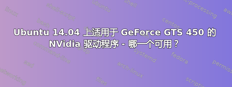 Ubuntu 14.04 上适用于 GeForce GTS 450 的 NVidia 驱动程序 - 哪一个可用？