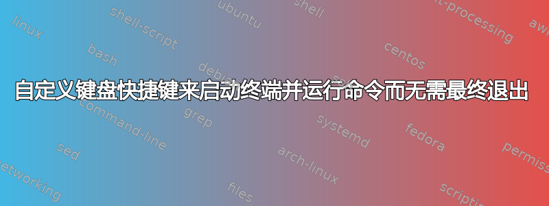 自定义键盘快捷键来启动终端并运行命令而无需最终退出