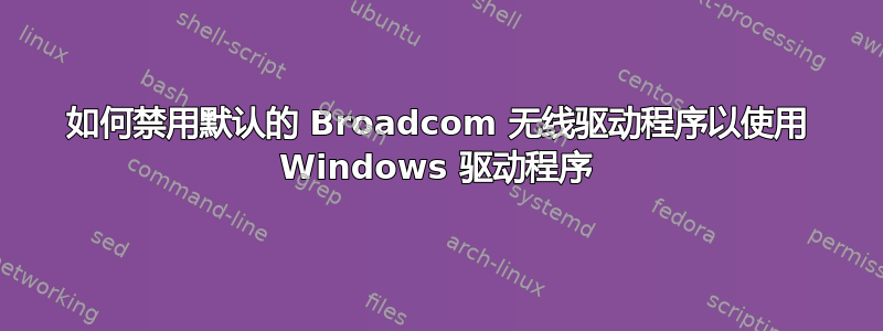 如何禁用默认的 Broadcom 无线驱动程序以使用 Windows 驱动程序