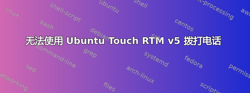 无法使用 Ubuntu Touch RTM v5 拨打电话