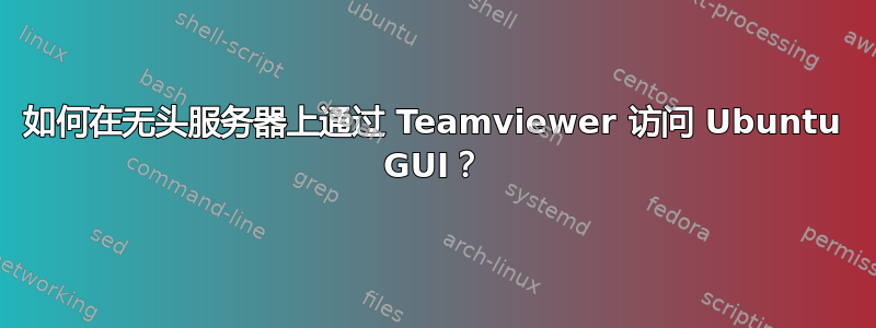 如何在无头服务器上通过 Teamviewer 访问 Ubuntu GUI？