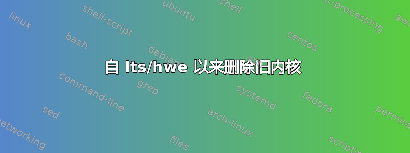 自 lts/hwe 以来删除旧内核