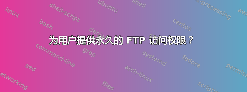 为用户提供永久的 FTP 访问权限？