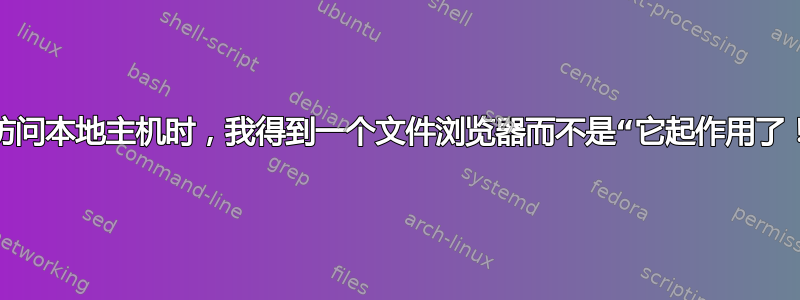 当访问本地主机时，我得到一个文件浏览器而不是“它起作用了！”