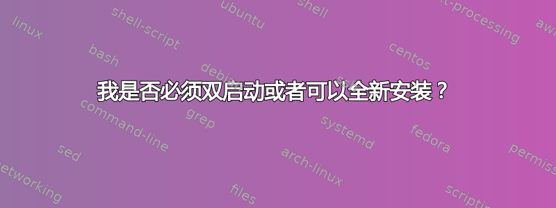 我是否必须双启动或者可以全新安装？