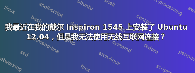 我最近在我的戴尔 Inspiron 1545 上安装了 Ubuntu 12.04，但是我无法使用无线互联网连接？