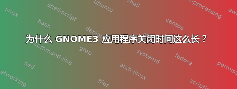 为什么 GNOME3 应用程序关闭时间这么长？