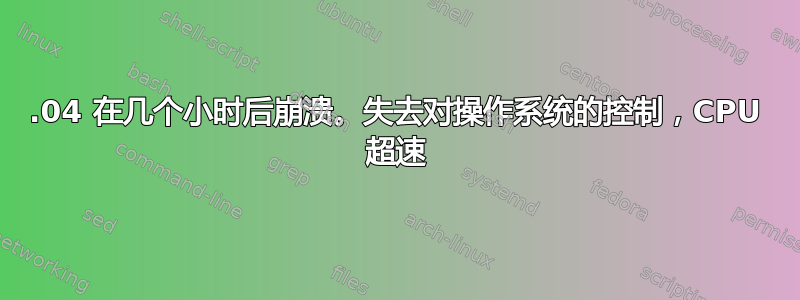 14.04 在几个小时后崩溃。失去对操作系统的控制，CPU 超速