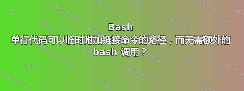 Bash 单行代码可以临时附加链接命令的路径，而无需额外的 bash 调用？