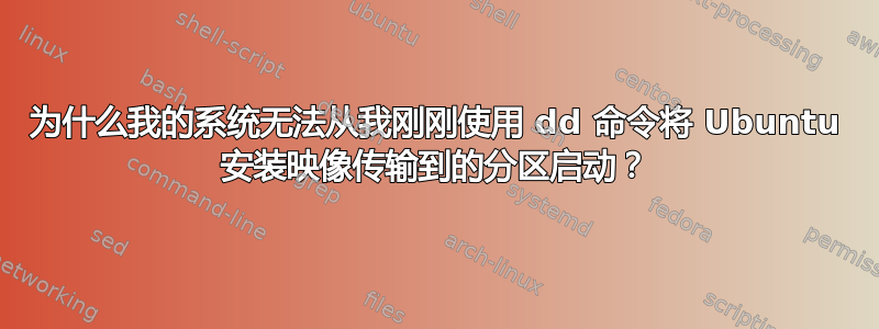 为什么我的系统无法从我刚刚使用 dd 命令将 Ubuntu 安装映像传输到的分区启动？