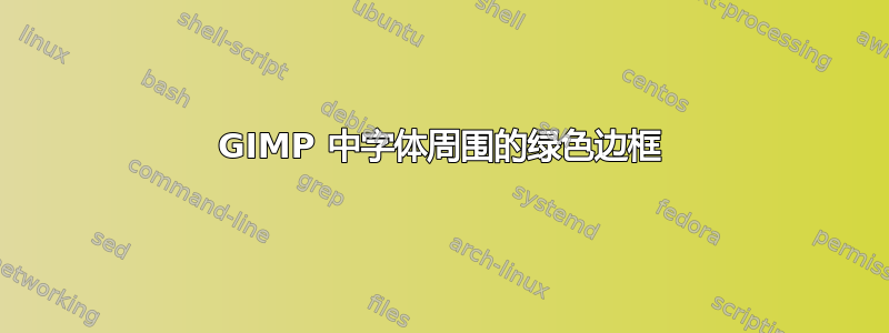 GIMP 中字体周围的绿色边框