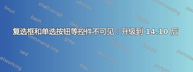 复选框和单选按钮等控件不可见：升级到 14.10 后