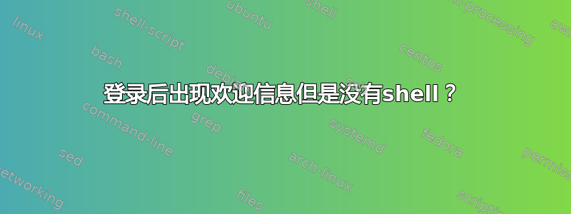 登录后出现欢迎信息但是没有shell？