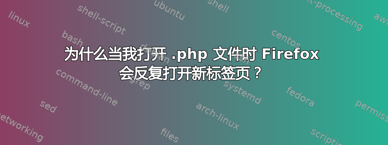 为什么当我打开 .php 文件时 Firefox 会反复打开新标签页？