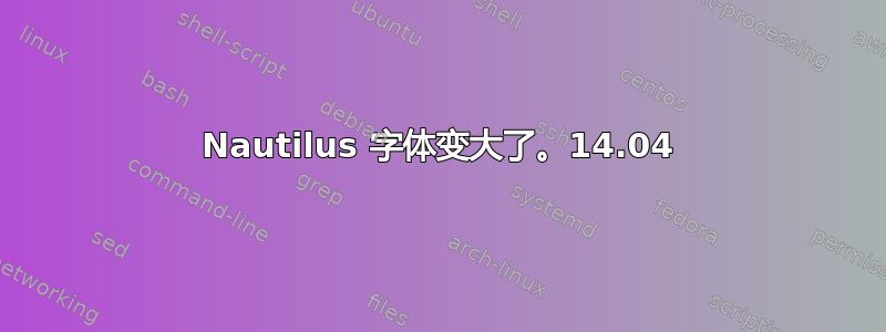 Nautilus 字体变大了。14.04