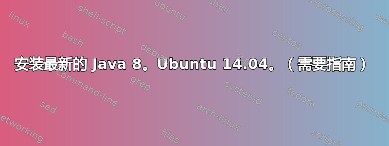 安装最新的 Java 8。Ubuntu 14.04。（需要指南）