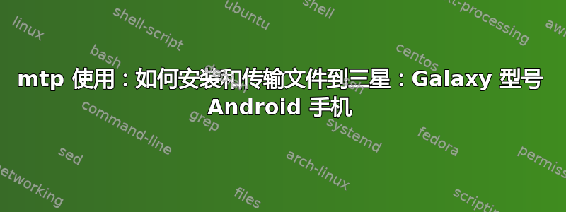 mtp 使用：如何安装和传输文件到三星：Galaxy 型号 Android 手机