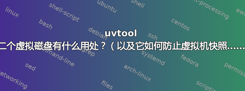 uvtool 第二个虚拟磁盘有什么用处？（以及它如何防止虚拟机快照……）