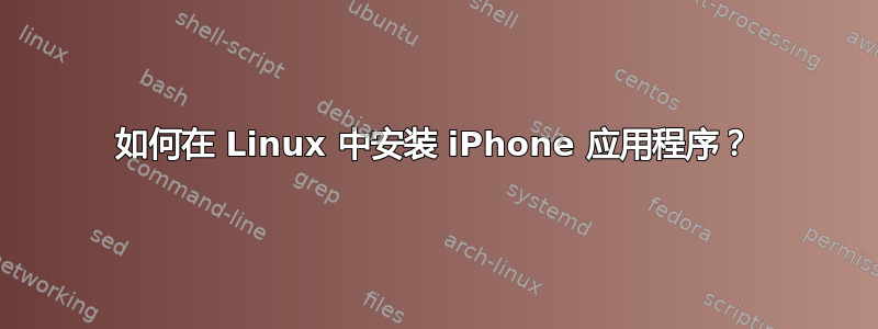 如何在 Linux 中安装 iPhone 应用程序？