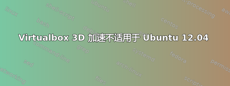 Virtualbox 3D 加速不适用于 Ubuntu 12.04