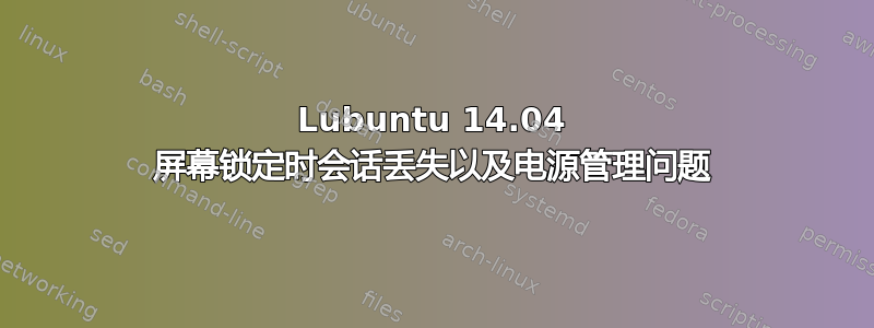 Lubuntu 14.04 屏幕锁定时会话丢失以及电源管理问题