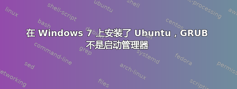 在 Windows 7 上安装了 Ubuntu，GRUB 不是启动管理器