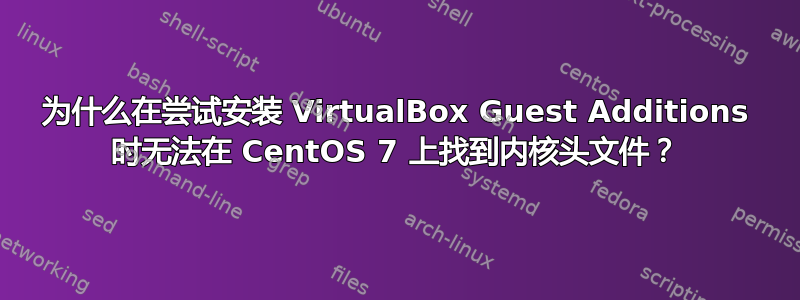 为什么在尝试安装 VirtualBox Guest Additions 时无法在 CentOS 7 上找到内核头文件？