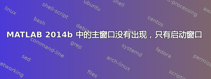 MATLAB 2014b 中的主窗口没有出现，只有启动窗口