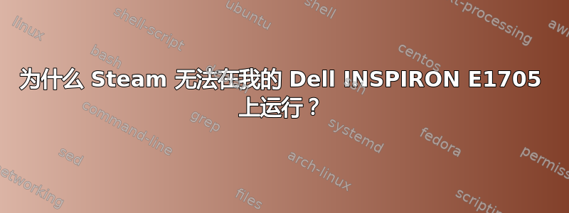 为什么 Steam 无法在我的 Dell INSPIRON E1705 上运行？