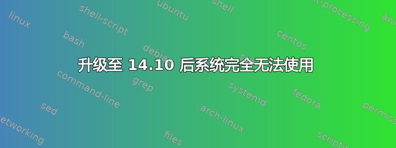 升级至 14.10 后系统完全无法使用