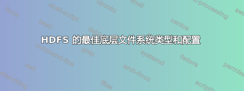 HDFS 的最佳底层文件系统类型和配置