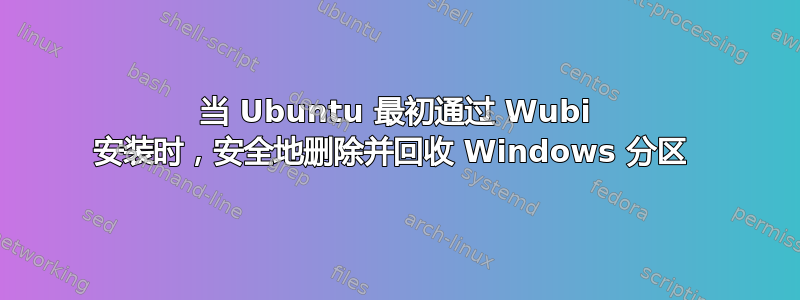 当 Ubuntu 最初通过 Wubi 安装时，安全地删除并回收 Windows 分区 