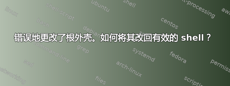 错误地更改了根外壳。如何将其改回有效的 shell？