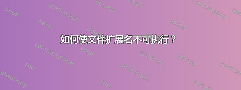 如何使文件扩展名不可执行？