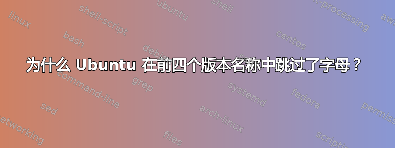 为什么 Ubuntu 在前四个版本名称中跳过了字母？