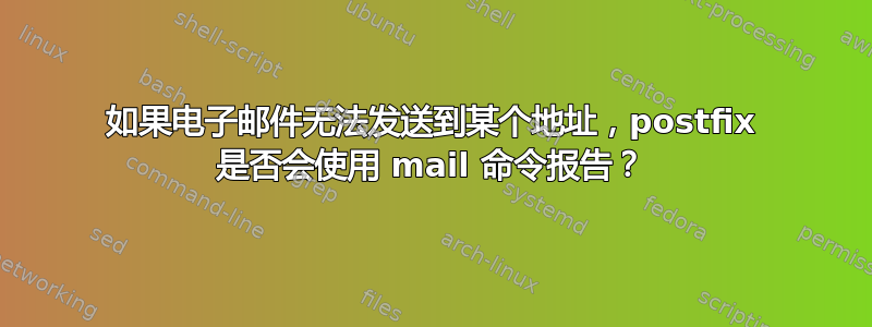 如果电子邮件无法发送到某个地址，postfix 是否会使用 mail 命令报告？