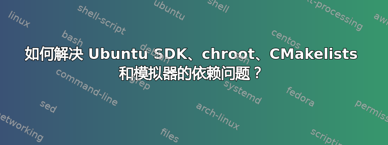 如何解决 Ubuntu SDK、chroot、CMakelists 和模拟器的依赖问题？