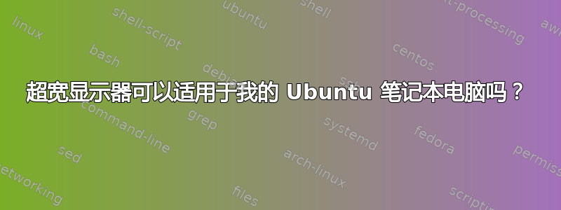 超宽显示器可以适用于我的 Ubuntu 笔记本电脑吗？