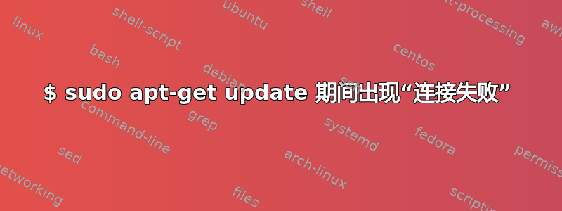 $ sudo apt-get update 期间出现“连接失败”