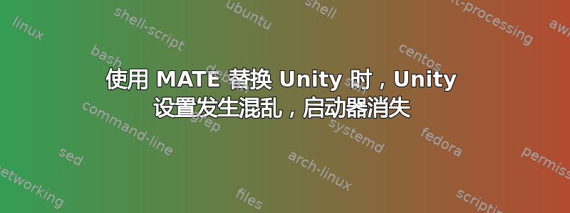 使用 MATE 替换 Unity 时，Unity 设置发生混乱，启动器消失