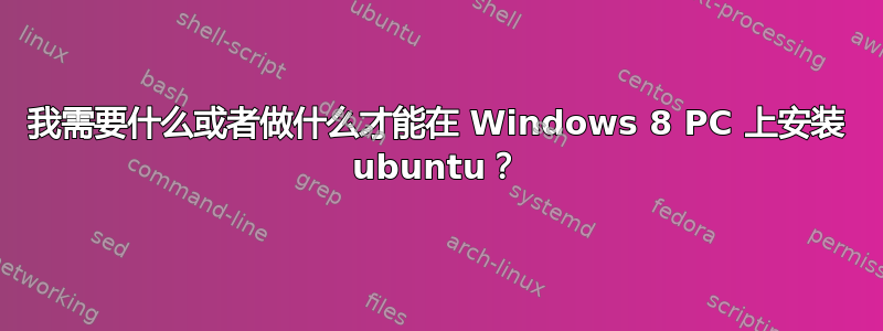 我需要什么或者做什么才能在 Windows 8 PC 上安装 ubuntu？