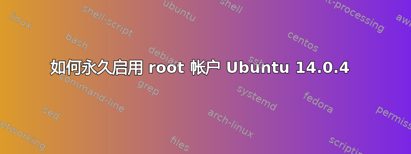 如何永久启用 root 帐户 Ubuntu 14.0.4 