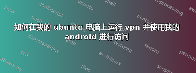 如何在我的 ubuntu 电脑上运行 vpn 并使用我的 android 进行访问