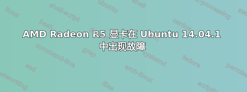 AMD Radeon R5 显卡在 Ubuntu 14.04.1 中出现故障